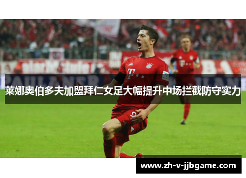 莱娜奥伯多夫加盟拜仁女足大幅提升中场拦截防守实力